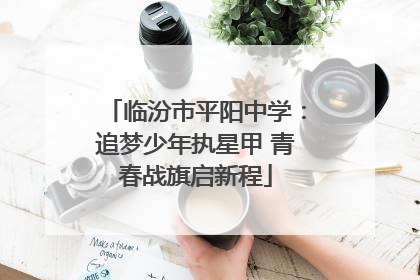 临汾市平阳中学：追梦少年执星甲 青春战旗启新程