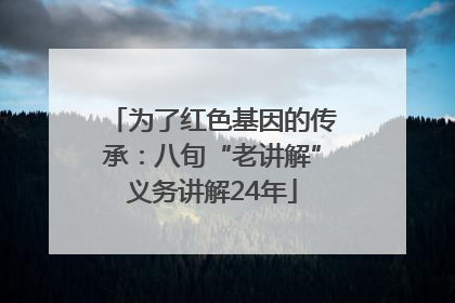 为了红色基因的传承：八旬“老讲解”义务讲解24年
