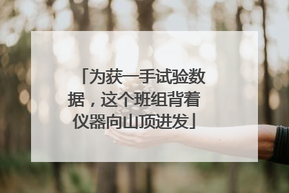 为获一手试验数据，这个班组背着仪器向山顶进发