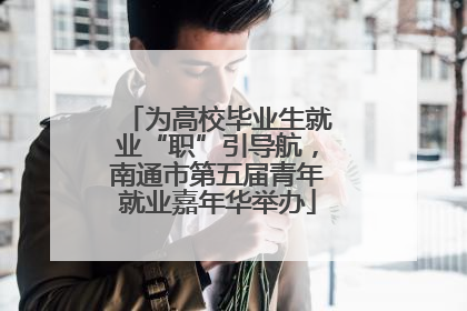 为高校毕业生就业“职”引导航，南通市第五届青年就业嘉年华举办