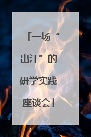 一场“出汗”的研学实践座谈会