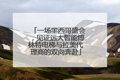 一场墨西哥盛会，见证远大智能博林特电梯与拉美代理商的双向奔赴