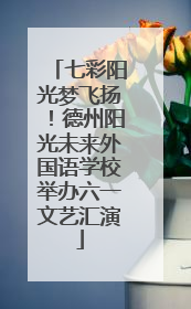 七彩阳光梦飞扬！德州阳光未来外国语学校举办六一文艺汇演