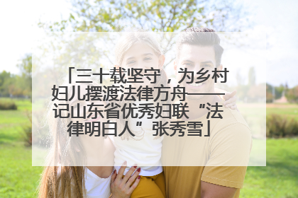 三十载坚守，为乡村妇儿摆渡法律方舟——记山东省优秀妇联“法律明白人”张秀雪