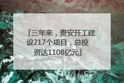 三年来，贵安开工建设217个项目，总投资达1108亿元