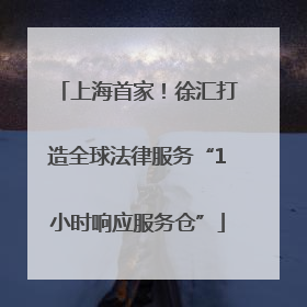 上海首家！徐汇打造全球法律服务“1小时响应服务仓”