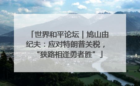 世界和平论坛｜鸠山由纪夫：应对特朗普关税，“狭路相逢勇者胜”