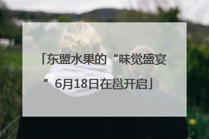 东盟水果的“味觉盛宴”6月18日在邕开启