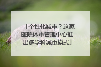 个性化减重？这家医院体重管理中心推出多学科减重模式