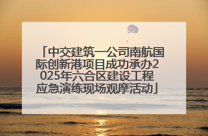 中交建筑一公司南航国际创新港项目成功承办2025年六合区建设工程应急演练现场观摩活动