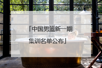 中国男篮新一期集训名单公布