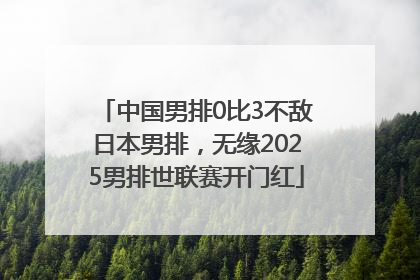 中国男排0比3不敌日本男排，无缘2025男排世联赛开门红
