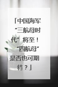 中国海军“三航母时代”将至！“四航母”是否也可期待？