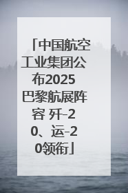 中国航空工业集团公布2025巴黎航展阵容 歼-20、运-20领衔