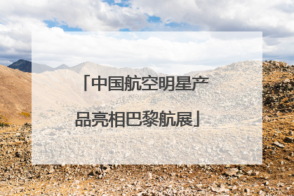 中国航空明星产品亮相巴黎航展
