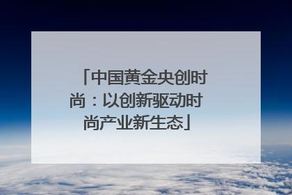 中国黄金央创时尚：以创新驱动时尚产业新生态