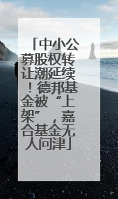 中小公募股权转让潮延续！德邦基金被“上架”，嘉合基金无人问津