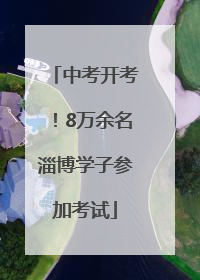 中考开考！8万余名淄博学子参加考试