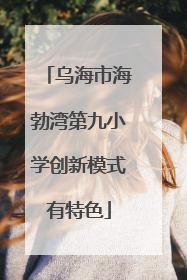 乌海市海勃湾第九小学创新模式有特色