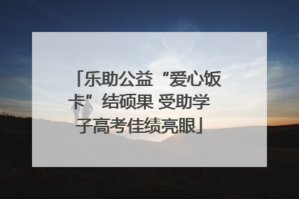 乐助公益“爱心饭卡”结硕果 受助学子高考佳绩亮眼