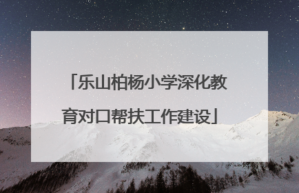 乐山柏杨小学深化教育对口帮扶工作建设