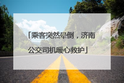 乘客突然晕倒，济南公交司机暖心救护