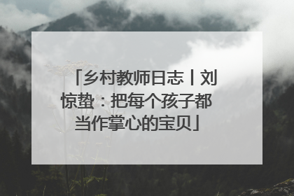 乡村教师日志丨刘惊蛰：把每个孩子都当作掌心的宝贝