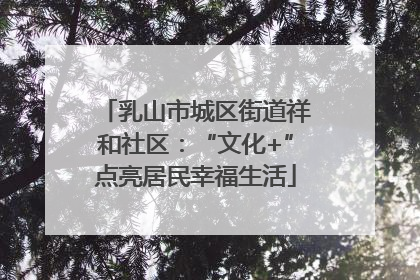 乳山市城区街道祥和社区：“文化+”点亮居民幸福生活