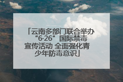云南多部门联合举办“6·26”国际禁毒宣传活动 全面强化青少年防毒意识