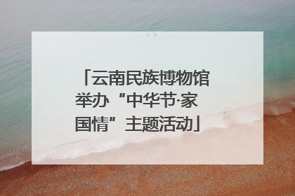 云南民族博物馆举办“中华节·家国情”主题活动