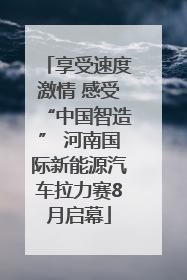 享受速度激情 感受“中国智造” 河南国际新能源汽车拉力赛8月启幕