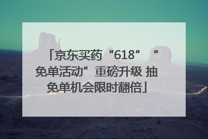 京东买药“618”“免单活动”重磅升级 抽免单机会限时翻倍