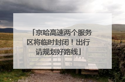 京哈高速两个服务区将临时封闭！出行请规划好路线