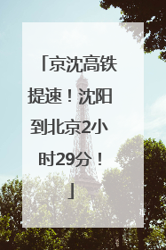 京沈高铁提速！沈阳到北京2小时29分！