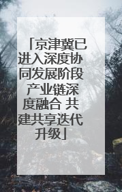 京津冀已进入深度协同发展阶段 产业链深度融合 共建共享迭代升级