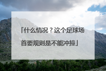 什么情况？这个足球场首要规则是不能冲撞