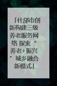 什邡市创新构建三级养老服务网络 探索“养老+振兴”城乡融合新模式