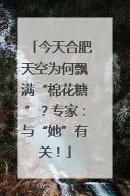 今天合肥天空为何飘满“棉花糖”？专家：与“她”有关！