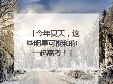 今年夏天，这些明星可能和你一起高考！