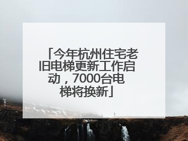今年杭州住宅老旧电梯更新工作启动，7000台电梯将换新