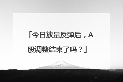 今日放量反弹后，A股调整结束了吗？