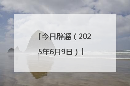 今日辟谣（2025年6月9日）