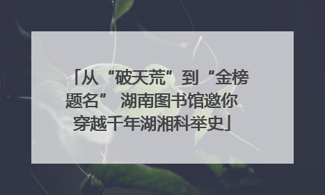 从“破天荒”到“金榜题名” 湖南图书馆邀你穿越千年湖湘科举史