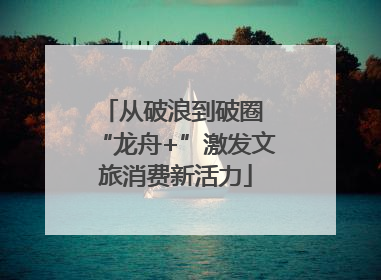 从破浪到破圈 “龙舟+”激发文旅消费新活力