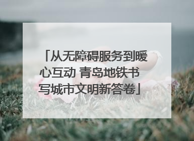 从无障碍服务到暖心互动 青岛地铁书写城市文明新答卷