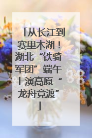 从长江到赛里木湖！湖北“铁骑军团”端午上演高原“龙舟竞渡”