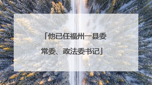 他已任福州一县委常委、政法委书记