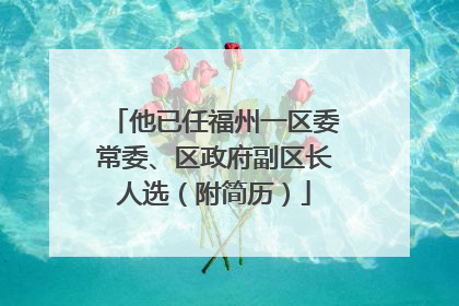 他已任福州一区委常委、区政府副区长人选（附简历）