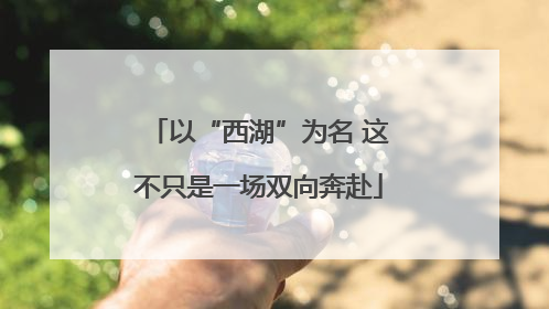 以“西湖”为名 这不只是一场双向奔赴