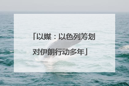 以媒：以色列筹划对伊朗行动多年